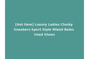 [Hot Item] Luxury Ladies Clunky Sneakers Sport Style Mixed Bales Used Shoes