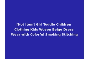 [Hot Item] Girl Toddle Children Clothing Kids Woven Beige Dress Wear with Colorful Smoking Stitching