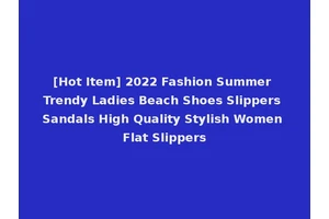 [Hot Item] 2022 Fashion Summer Trendy Ladies Beach Shoes Slippers Sandals High Quality Stylish Women Flat Slippers