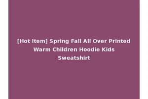 [Hot Item] Spring Fall All Over Printed Warm Children Hoodie Kids Sweatshirt