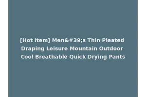 [Hot Item] Men's Thin Pleated Draping Leisure Mountain Outdoor Cool Breathable Quick Drying Pants