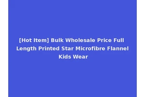 [Hot Item] Bulk Wholesale Price Full Length Printed Star Microfibre Flannel Kids Wear