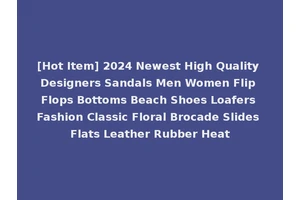 [Hot Item] 2024 Newest High Quality Designers Sandals Men Women Flip Flops Bottoms Beach Shoes Loafers Fashion Classic Floral Brocade Slides Flats Leather Rubber Heat