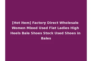 [Hot Item] Factory Direct Wholesale Women Mixed Used Flat Ladies High Heels Bale Shoes Stock Used Shoes in Bales