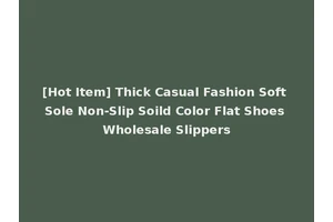 [Hot Item] Thick Casual Fashion Soft Sole Non-Slip Soild Color Flat Shoes Wholesale Slippers