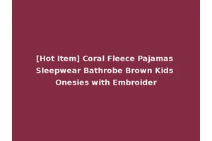 [Hot Item] Coral Fleece Pajamas Sleepwear Bathrobe Brown Kids Onesies with Embroider