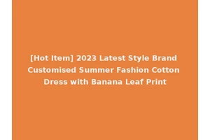 [Hot Item] 2023 Latest Style Brand Customised Summer Fashion Cotton Dress with Banana Leaf Print