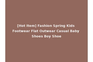 [Hot Item] Fashion Spring Kids Footwear Flat Outwear Casual Baby Shoes Boy Shoe
