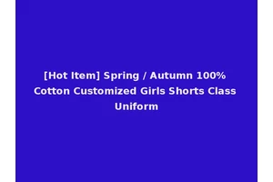 [Hot Item] Spring / Autumn 100% Cotton Customized Girls Shorts Class Uniform