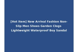[Hot Item] New Arrival Fashion Non-Slip Men Shoes Garden Clogs Lightweight Waterproof Boy Sandal