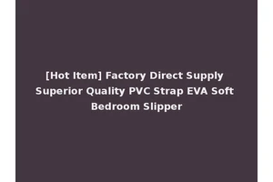 [Hot Item] Factory Direct Supply Superior Quality PVC Strap EVA Soft Bedroom Slipper