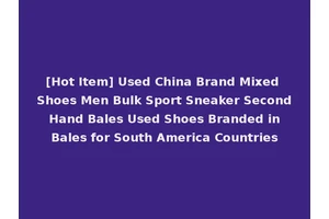 [Hot Item] Used China Brand Mixed Shoes Men Bulk Sport Sneaker Second Hand Bales Used Shoes Branded in Bales for South America Countries