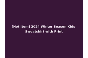 [Hot Item] 2024 Winter Season Kids Sweatshirt with Print