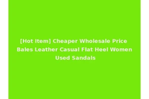 [Hot Item] Cheaper Wholesale Price Bales Leather Casual Flat Heel Women Used Sandals