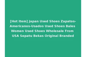 [Hot Item] Japan Used Shoes Zapatos-Americanos-Usados Used Shoes Bales Women Used Shoes Wholesale From USA Sepatu Bekas Original Branded