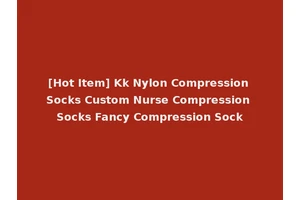 [Hot Item] Kk Nylon Compression Socks Custom Nurse Compression Socks Fancy Compression Sock