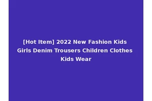 [Hot Item] 2022 New Fashion Kids Girls Denim Trousers Children Clothes Kids Wear