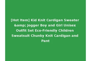 [Hot Item] Kid Knit Cardigan Sweater &amp; Jogger Boy and Girl Unisex Outfit Set Eco-Friendly Children Sweatsuit Chunky Knit Cardigan and Pant