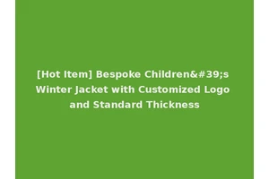 [Hot Item] Bespoke Children's Winter Jacket with Customized Logo and Standard Thickness
