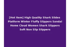 [Hot Item] High Quality Shark Slides Platform Winter Fluffy Slippers Sandal Home Cloud Women Shark Slippers Soft Non Slip Slippers