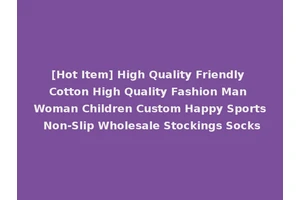 [Hot Item] High Quality Friendly Cotton High Quality Fashion Man Woman Children Custom Happy Sports Non-Slip Wholesale Stockings Socks