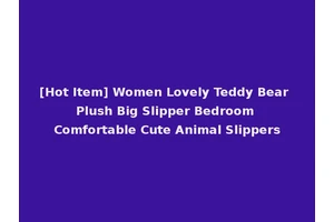 [Hot Item] Women Lovely Teddy Bear Plush Big Slipper Bedroom Comfortable Cute Animal Slippers