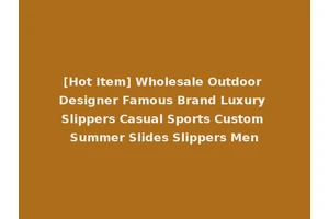 [Hot Item] Wholesale Outdoor Designer Famous Brand Luxury Slippers Casual Sports Custom Summer Slides Slippers Men