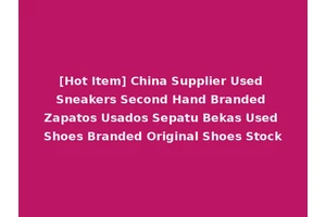 [Hot Item] China Supplier Used Sneakers Second Hand Branded Zapatos Usados Sepatu Bekas Used Shoes Branded Original Shoes Stock