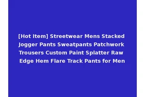 [Hot Item] Streetwear Mens Stacked Jogger Pants Sweatpants Patchwork Trousers Custom Paint Splatter Raw Edge Hem Flare Track Pants for Men