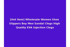 [Hot Item] Wholesale Women Shoe Slippers Boy Men Sandal Clogs High Quality EVA Injection Clogs