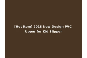 [Hot Item] 2018 New Design PVC Upper for Kid Slipper