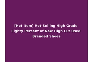 [Hot Item] Hot-Selling High Grade Eighty Percent of New High Cut Used Branded Shoes