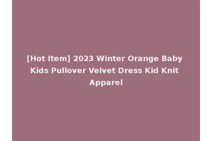 [Hot Item] 2023 Winter Orange Baby Kids Pullover Velvet Dress Kid Knit Apparel