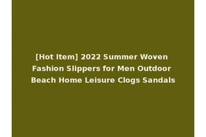 [Hot Item] 2022 Summer Woven Fashion Slippers for Men Outdoor Beach Home Leisure Clogs Sandals
