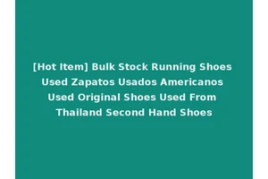 [Hot Item] Bulk Stock Running Shoes Used Zapatos Usados Americanos Used Original Shoes Used From Thailand Second Hand Shoes