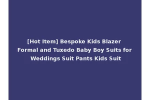 [Hot Item] Bespoke Kids Blazer Formal and Tuxedo Baby Boy Suits for Weddings Suit Pants Kids Suit