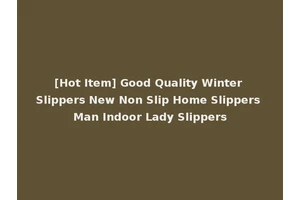 [Hot Item] Good Quality Winter Slippers New Non Slip Home Slippers Man Indoor Lady Slippers