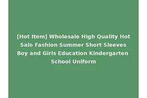 [Hot Item] Wholesale High Quality Hot Sale Fashion Summer Short Sleeves Boy and Girls Education Kindergarten School Uniform