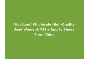 [Hot Item] Wholesale High-Quality Used Women's Sports Shoes From China