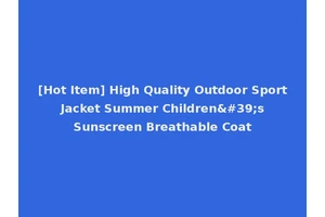 [Hot Item] High Quality Outdoor Sport Jacket Summer Children's Sunscreen Breathable Coat