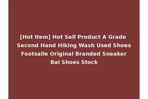 [Hot Item] Hot Sell Product A Grade Second Hand Hiking Wash Used Shoes Footsalle Original Branded Sneaker Bal Shoes Stock