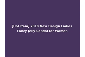 [Hot Item] 2018 New Design Ladies Fancy Jelly Sandal for Women