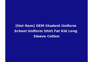 [Hot Item] OEM Student Uniform School Uniform Shirt Fat Kid Long Sleeve Cotton