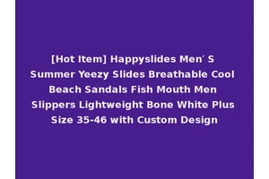 [Hot Item] Happyslides Men′ S Summer Yeezy Slides Breathable Cool Beach Sandals Fish Mouth Men Slippers Lightweight Bone White Plus Size 35-46 with Custom Design