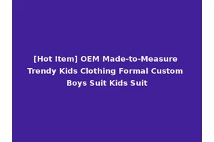 [Hot Item] OEM Made-to-Measure Trendy Kids Clothing Formal Custom Boys Suit Kids Suit