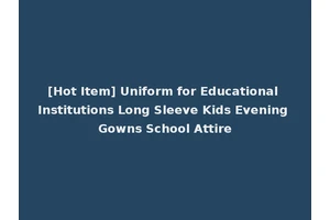 [Hot Item] Uniform for Educational Institutions Long Sleeve Kids Evening Gowns School Attire