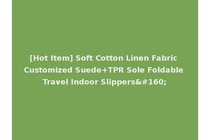 [Hot Item] Soft Cotton Linen Fabric Customized Suede+TPR Sole Foldable Travel Indoor Slippers 