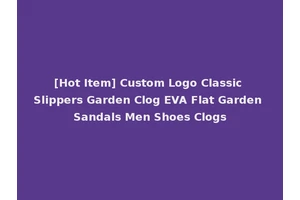 [Hot Item] Custom Logo Classic Slippers Garden Clog EVA Flat Garden Sandals Men Shoes Clogs