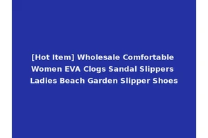 [Hot Item] Wholesale Comfortable Women EVA Clogs Sandal Slippers Ladies Beach Garden Slipper Shoes