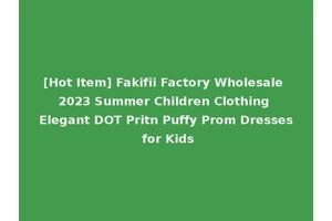 [Hot Item] Fakifii Factory Wholesale 2023 Summer Children Clothing Elegant DOT Pritn Puffy Prom Dresses for Kids